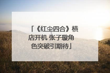 《红尘四合》横店开机 张子璇角色突破引期待