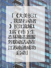 《大美长江，我是行动者》长江流域11省（市）生态环境志愿服务联动活动在江苏南通成功启动