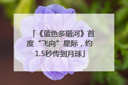 《蓝色多瑙河》首度“飞向”星际，约1.5秒传到月球