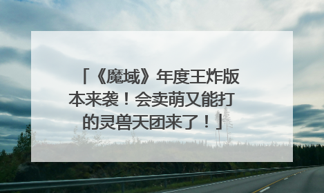 《魔域》年度王炸版本来袭！会卖萌又能打的灵兽天团来了！