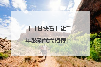「甘快看」让千年鼓韵代代相传