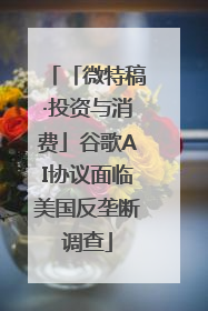 「微特稿·投资与消费」谷歌AI协议面临美国反垄断调查