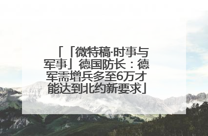 「微特稿·时事与军事」德国防长：德军需增兵多至6万才能达到北约新要求