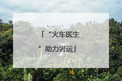 “火车医生”助力暑运