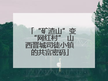 “矿渣山”变“网红村” 山西晋城司徒小镇的共富密码