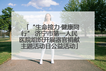 “生命接力·健康同行” 济宁市第一人民医院组织开展器官捐献主题活动日公益活动
