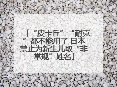 “皮卡丘”“耐克”都不能用了 日本禁止为新生儿取“非常规”姓名
