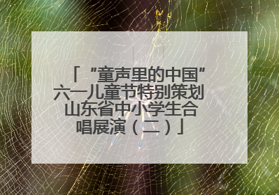 “童声里的中国”六一儿童节特别策划 山东省中小学生合唱展演（二）