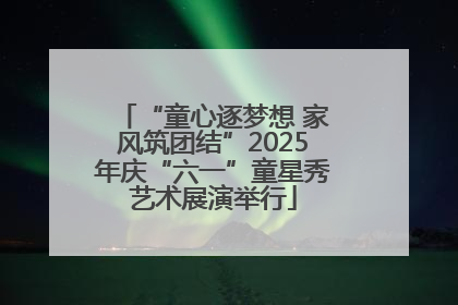“童心逐梦想 家风筑团结”2025年庆“六一”童星秀艺术展演举行