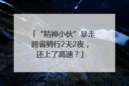 “精神小伙”暴走跨省骑行2天2夜，还上了高速？