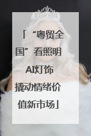 “粤贸全国”看照明 AI灯饰撬动情绪价值新市场