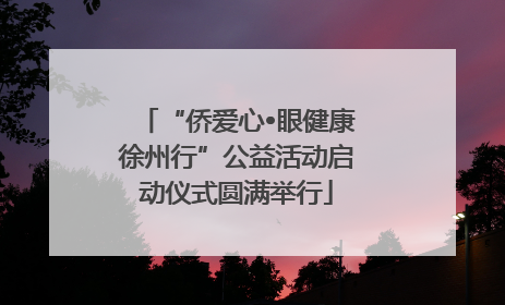 “侨爱心•眼健康徐州行”公益活动启动仪式圆满举行