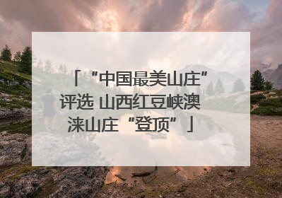 “中国最美山庄”评选 山西红豆峡澳涞山庄“登顶”