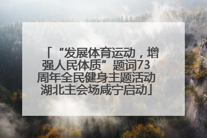 “发展体育运动，增强人民体质”题词73周年全民健身主题活动湖北主会场咸宁启动