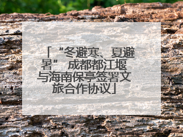 “冬避寒、夏避暑” 成都都江堰与海南保亭签署文旅合作协议