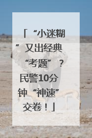 “小迷糊”又出经典“考题”？民警10分钟“神速”交卷！