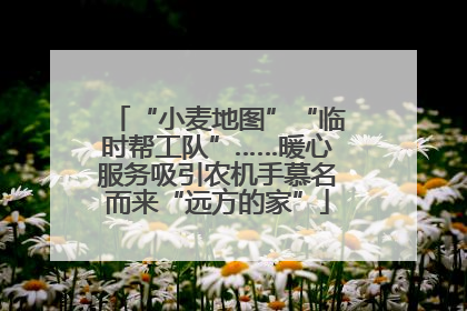 “小麦地图”“临时帮工队”……暖心服务吸引农机手慕名而来“远方的家”