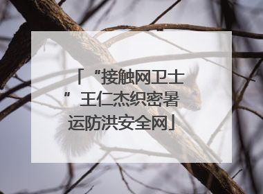“接触网卫士”王仁杰织密暑运防洪安全网