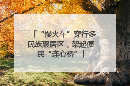“慢火车”穿行多民族聚居区，架起便民“连心桥”