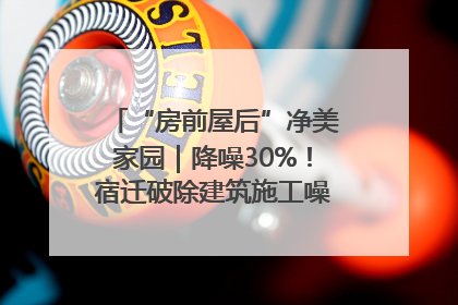 “房前屋后”净美家园｜降噪30%！宿迁破除建筑施工噪声扰民难题