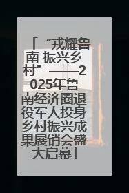 “戎耀鲁南 振兴乡村”——2025年鲁南经济圈退役军人投身乡村振兴成果展销会盛大启幕