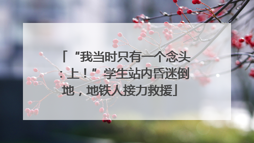 “我当时只有一个念头：上！”学生站内昏迷倒地，地铁人接力救援