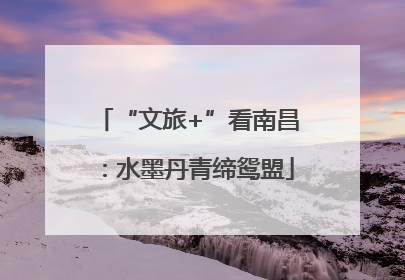 “文旅+”看南昌：水墨丹青缔鸳盟