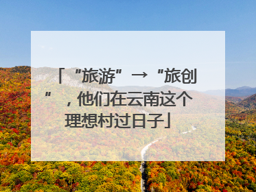 “旅游”→“旅创”，他们在云南这个理想村过日子