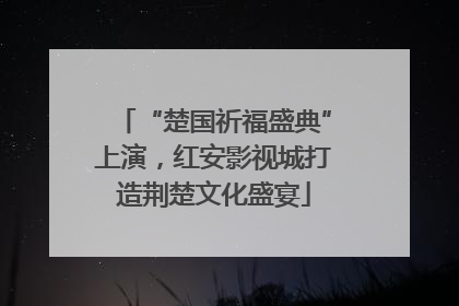 “楚国祈福盛典”上演，红安影视城打造荆楚文化盛宴