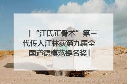 “江氏正骨术”第三代传人江林获第九届全国道德模范提名奖