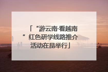 “游云南·看越南”红色研学线路推介活动在昆举行