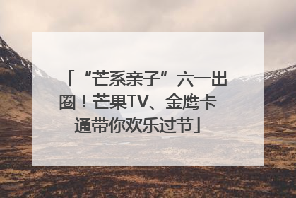 “芒系亲子”六一出圈！芒果TV、金鹰卡通带你欢乐过节