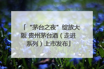 “茅台之夜”绽放大阪 贵州茅台酒（走进系列）上市发布