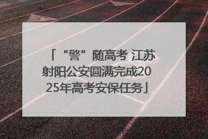 “警”随高考 江苏射阳公安圆满完成2025年高考安保任务