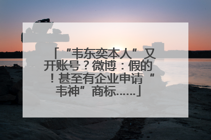 “韦东奕本人”又开账号？微博：假的！甚至有企业申请“韦神”商标……