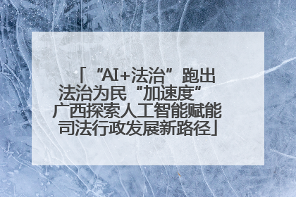 “AI+法治”跑出法治为民“加速度” 广西探索人工智能赋能司法行政发展新路径
