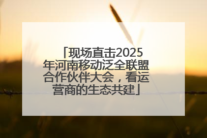 现场直击2025年河南移动泛全联盟合作伙伴大会，看运营商的生态共建