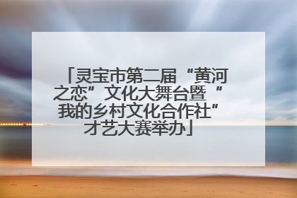 灵宝市第二届“黄河之恋”文化大舞台暨“我的乡村文化合作社”才艺大赛举办