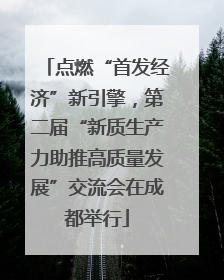 点燃“首发经济”新引擎，第二届“新质生产力助推高质量发展”交流会在成都举行
