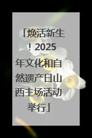 焕活新生！2025年文化和自然遗产日山西主场活动举行