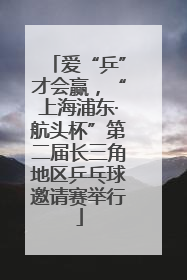 爱“乒”才会赢，“上海浦东·航头杯”第二届长三角地区乒乓球邀请赛举行