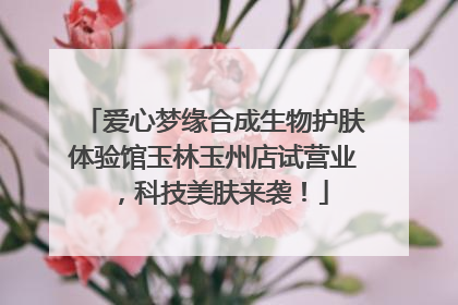 爱心梦缘合成生物护肤体验馆玉林玉州店试营业，科技美肤来袭！