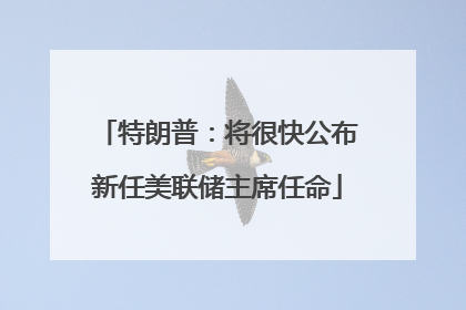 特朗普：将很快公布新任美联储主席任命