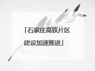 石家庄高铁片区建设加速推进