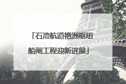 石澧航道艳洲枢纽船闸工程迎新进展
