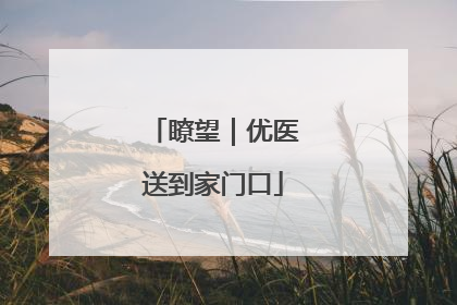 瞭望｜优医送到家门口