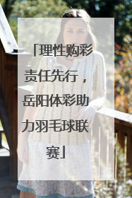 理性购彩责任先行，岳阳体彩助力羽毛球联赛