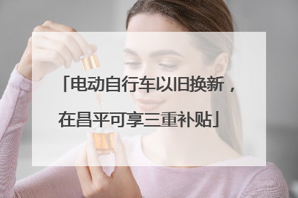 电动自行车以旧换新，在昌平可享三重补贴