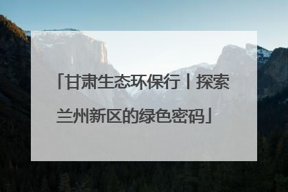 甘肃生态环保行丨探索兰州新区的绿色密码