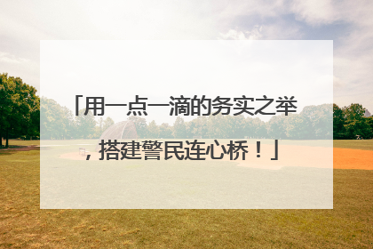 用一点一滴的务实之举，搭建警民连心桥！